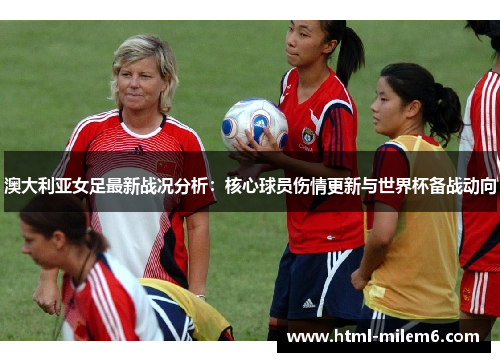 澳大利亚女足最新战况分析：核心球员伤情更新与世界杯备战动向