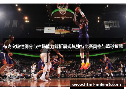 布克突破性得分与控场能力解析展现其独特比赛风格与篮球智慧