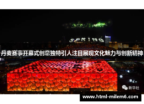丹麦赛事开幕式创意独特引人注目展现文化魅力与创新精神