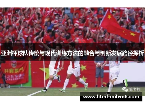 亚洲杯球队传统与现代训练方法的融合与创新发展路径探析