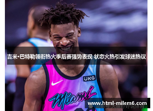 吉米·巴特勒领衔热火季后赛强势表现 状态火热引发球迷热议