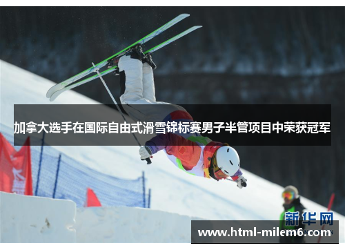 加拿大选手在国际自由式滑雪锦标赛男子半管项目中荣获冠军