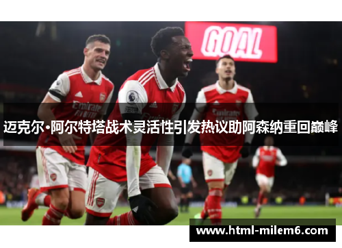 迈克尔·阿尔特塔战术灵活性引发热议助阿森纳重回巅峰