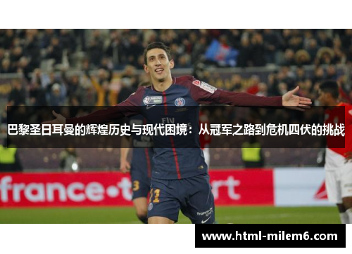巴黎圣日耳曼的辉煌历史与现代困境：从冠军之路到危机四伏的挑战