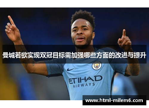 曼城若欲实现双冠目标需加强哪些方面的改进与提升