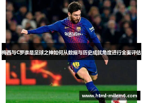 梅西与C罗谁是足球之神如何从数据与历史成就角度进行全面评估
