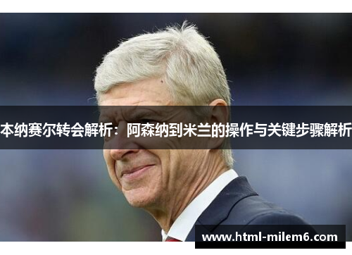 本纳赛尔转会解析：阿森纳到米兰的操作与关键步骤解析
