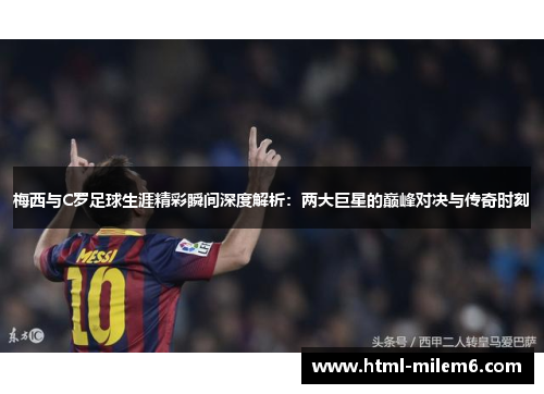 梅西与C罗足球生涯精彩瞬间深度解析：两大巨星的巅峰对决与传奇时刻