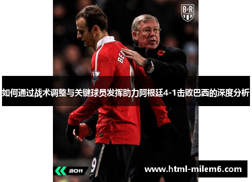 如何通过战术调整与关键球员发挥助力阿根廷4-1击败巴西的深度分析