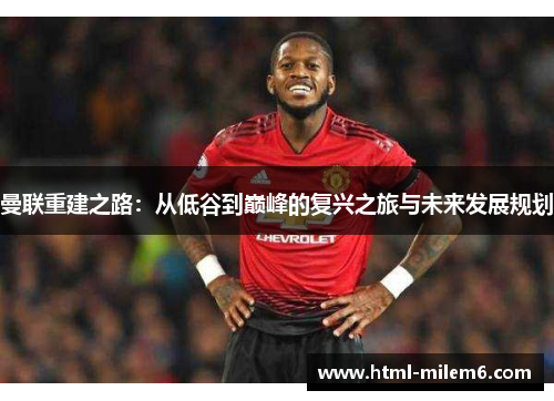 曼联重建之路：从低谷到巅峰的复兴之旅与未来发展规划