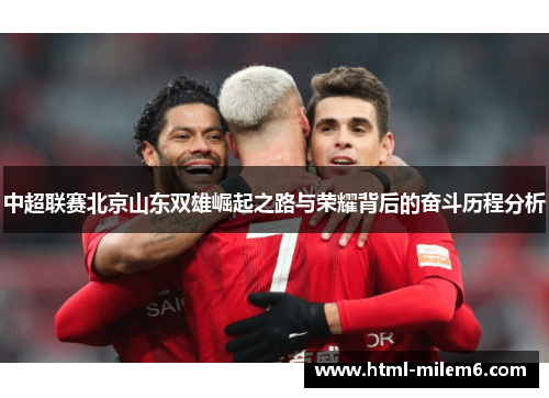 中超联赛北京山东双雄崛起之路与荣耀背后的奋斗历程分析