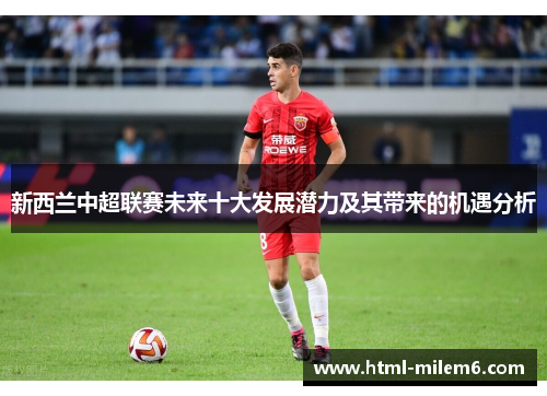 新西兰中超联赛未来十大发展潜力及其带来的机遇分析