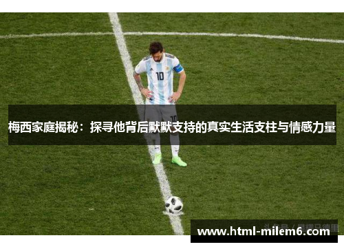 梅西家庭揭秘：探寻他背后默默支持的真实生活支柱与情感力量