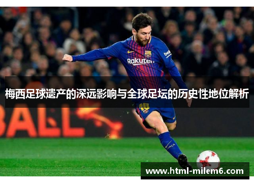 梅西足球遗产的深远影响与全球足坛的历史性地位解析