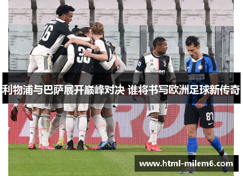利物浦与巴萨展开巅峰对决 谁将书写欧洲足球新传奇