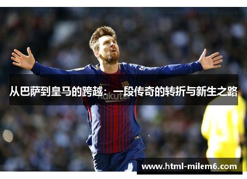 从巴萨到皇马的跨越：一段传奇的转折与新生之路