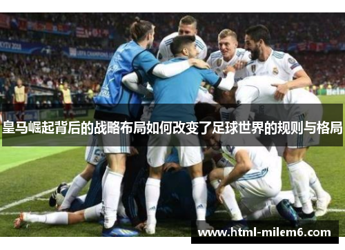 皇马崛起背后的战略布局如何改变了足球世界的规则与格局