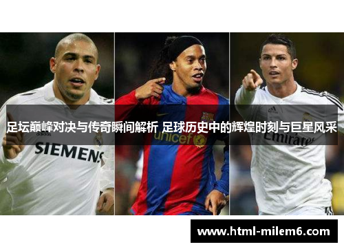 足坛巅峰对决与传奇瞬间解析 足球历史中的辉煌时刻与巨星风采