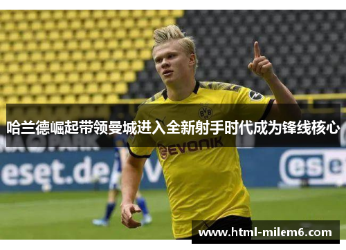 哈兰德崛起带领曼城进入全新射手时代成为锋线核心