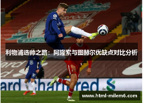 利物浦选帅之路：阿隆索与图赫尔优缺点对比分析
