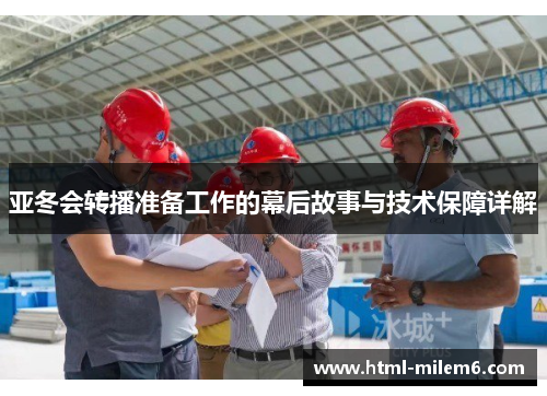 亚冬会转播准备工作的幕后故事与技术保障详解