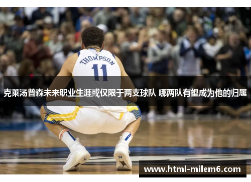 克莱汤普森未来职业生涯或仅限于两支球队 哪两队有望成为他的归属