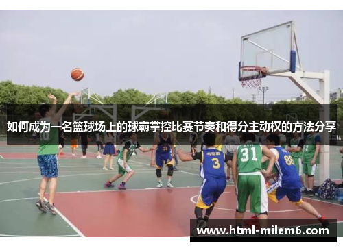 如何成为一名篮球场上的球霸掌控比赛节奏和得分主动权的方法分享