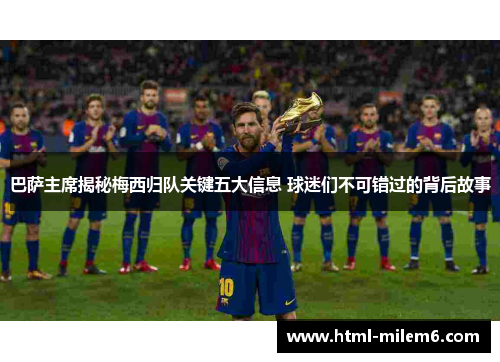 巴萨主席揭秘梅西归队关键五大信息 球迷们不可错过的背后故事