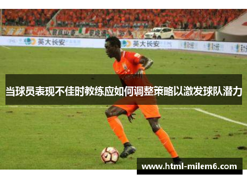 当球员表现不佳时教练应如何调整策略以激发球队潜力