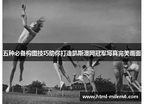 五种必备构图技巧助你打造凯斯澳网冠军写真完美画面