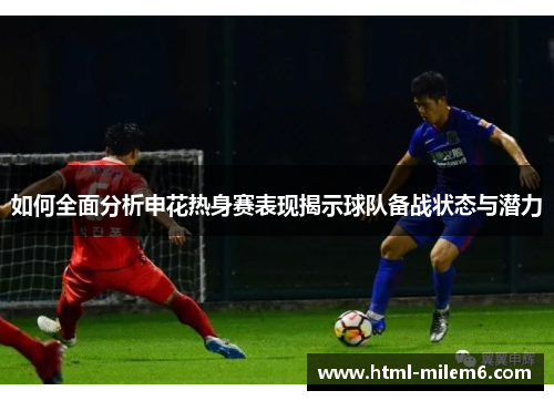 如何全面分析申花热身赛表现揭示球队备战状态与潜力