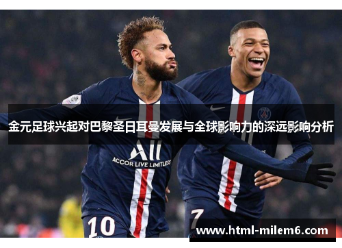 金元足球兴起对巴黎圣日耳曼发展与全球影响力的深远影响分析