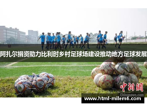 阿扎尔捐资助力比利时乡村足球场建设推动地方足球发展