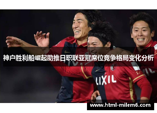 神户胜利船崛起助推日职联亚冠席位竞争格局变化分析