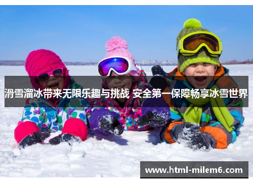 滑雪溜冰带来无限乐趣与挑战 安全第一保障畅享冰雪世界