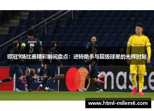 欧冠9场比赛精彩瞬间盘点：逆转绝杀与超级球星的光辉时刻