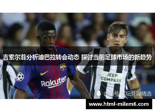 吉索尔菲分析迪巴拉转会动态 探讨当前足球市场的新趋势