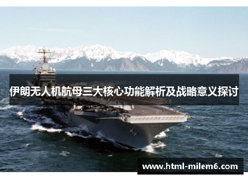 伊朗无人机航母三大核心功能解析及战略意义探讨