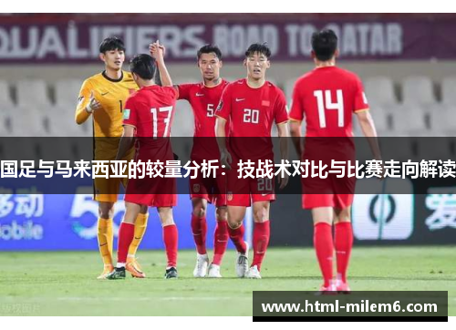 国足与马来西亚的较量分析：技战术对比与比赛走向解读