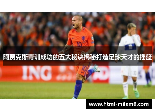 阿贾克斯青训成功的五大秘诀揭秘打造足球天才的摇篮
