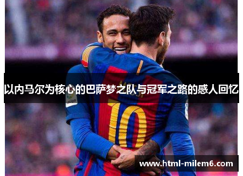 以内马尔为核心的巴萨梦之队与冠军之路的感人回忆