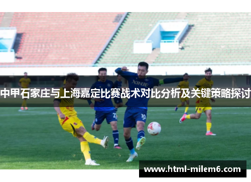 中甲石家庄与上海嘉定比赛战术对比分析及关键策略探讨