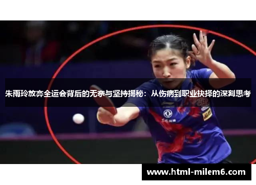 朱雨玲放弃全运会背后的无奈与坚持揭秘：从伤病到职业抉择的深刻思考