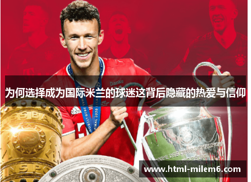 为何选择成为国际米兰的球迷这背后隐藏的热爱与信仰