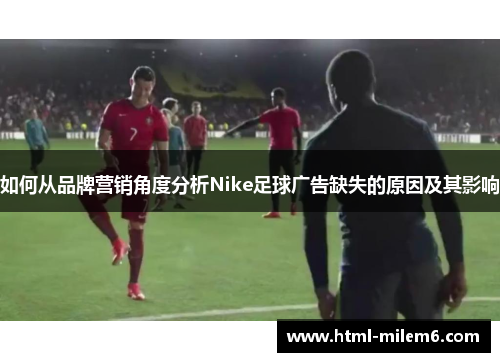 如何从品牌营销角度分析Nike足球广告缺失的原因及其影响
