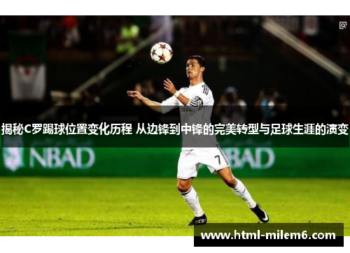 揭秘C罗踢球位置变化历程 从边锋到中锋的完美转型与足球生涯的演变