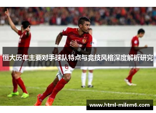 恒大历年主要对手球队特点与竞技风格深度解析研究