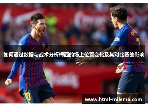 如何通过数据与战术分析梅西的场上位置变化及其对比赛的影响