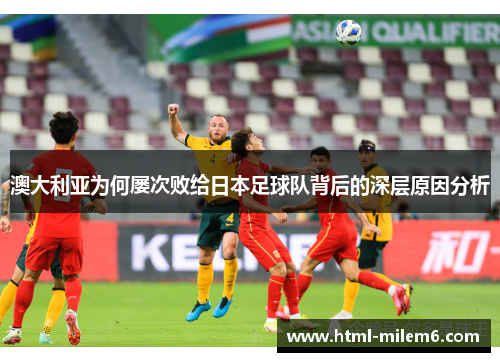 澳大利亚为何屡次败给日本足球队背后的深层原因分析