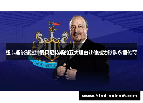 纽卡斯尔球迷钟爱贝尼特斯的五大理由让他成为球队永恒传奇